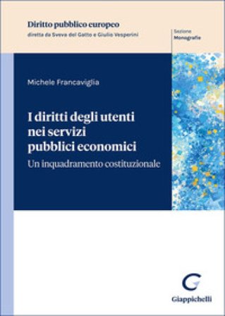 I diritti degli utenti nei servizi pubblici economici. Un inquadramento costituzionale Michele Francaviglia