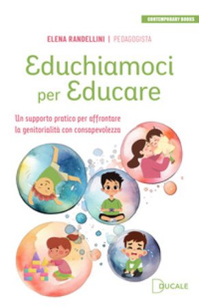 Educhiamoci per educare. Un supporto pratico per affrontare la genitorialità con consapevolezza Elena Randellini