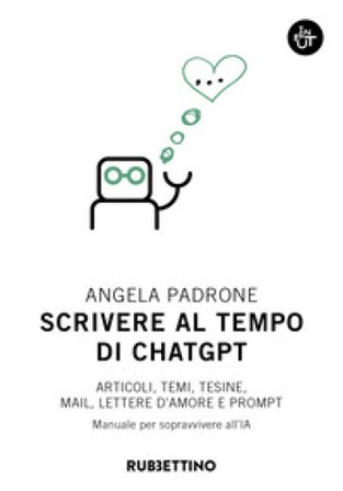 Scrivere al tempo di ChatGPT. Articoli, temi, tesine, mail, lettere d'amore e prompt. Manuale per sopravvivere all'IA Angela Padrone