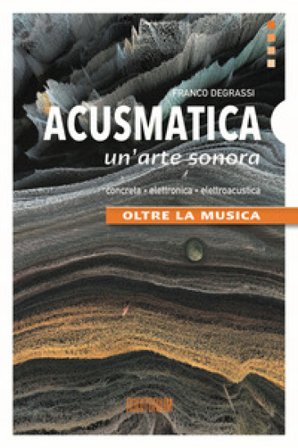 Acusmatica. Un'arte sonora. Oltre la musica Franco Degrassi
