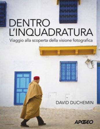 Dentro l'inquadratura. Viaggio alla scoperta della visione fotografica David duChemin