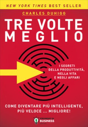 Tre volte meglio. Come diventare più intelligente, più veloce... migliore! Charles Duhigg