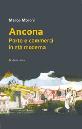 Ancona. Porto e commerci in età moderna Marco Moroni