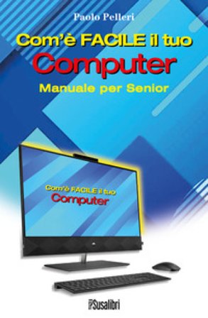 Com'è facile il tuo computer. Manuale per senior Paolo Pelleri