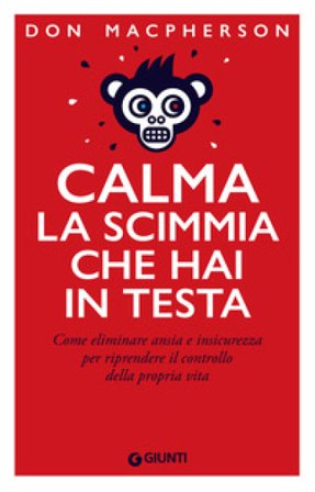 Calma la scimmia che hai in testa. Come eliminare ansia e insicurezza per riprendere il controllo della propria vita Don MacPherson