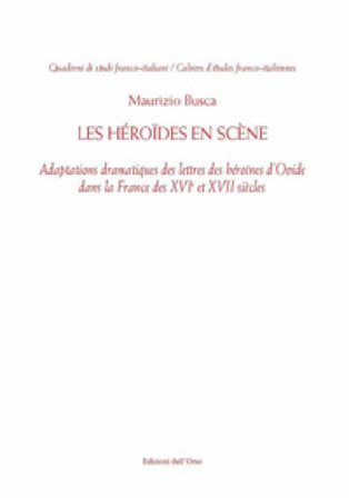Les Héroïdes en scène. Adaptions dramatiques des lettres des héroïnes d'Ovide dans la France des XVI et XVII siècles. Ediz. critica Busca Maurizio