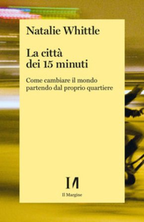 La città dei 15 minuti. Come cambiare il mondo partendo dal proprio quartiere Natalie Whittle