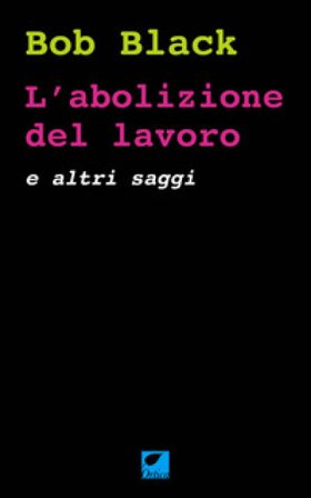 L'abolizione del lavoro e altri saggi Bob Black