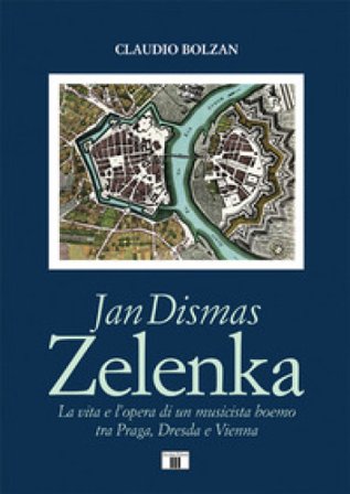 Jan Dismas Zelenka. La vita e l'opera di un musicista boemo tra Praga, Dresda e Vienna Claudio Bolzan