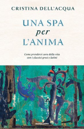 Una spa per l'anima. Come prendersi cura della vita con i classici greci e latini Cristina Dell'Acqua