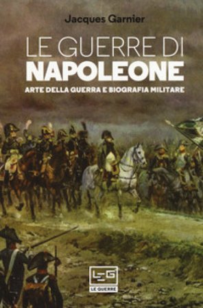 Le guerre di Napoleone. Arte della guerra e biografia militare Jacques Garnier