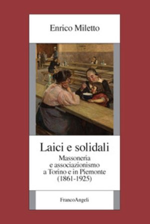 Laici e solidali. Massoneria e associazionismo a Torino e in Piemonte (1861-1925) Enrico Miletto
