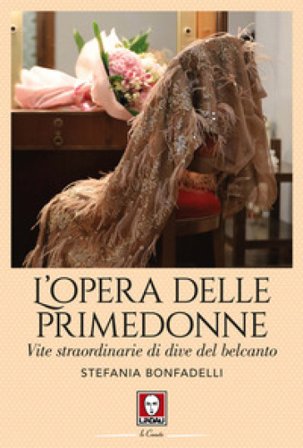 L'opera delle primedonne. Vite straordinarie di dive del belcanto Stefania Bonfadelli
