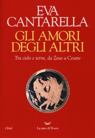 Gli amori degli altri. Tra cielo e terra, da Zeus a Cesare Eva Cantarella