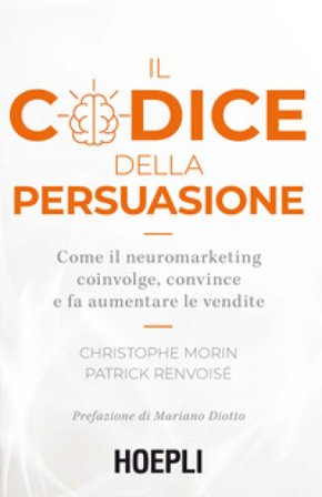 Il codice della persuasione. Come il neuromarketing coinvolge, convince e fa aumentare le vendite Christophe Morin