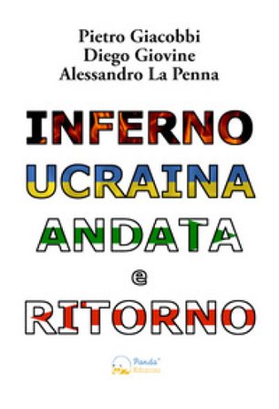 Inferno Ucraina andata e ritorno. Il nostro viaggio umanitario dall'Italia al territorio ucraino. Ediz. illustrata Pietro Giacobbi
