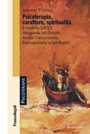 Psicoterapia, carattere, spiritualità. Il modello GATES: navigando tra Gestalt, analisi transazionale, enneagramma e spiritualità Antonio Ferrara