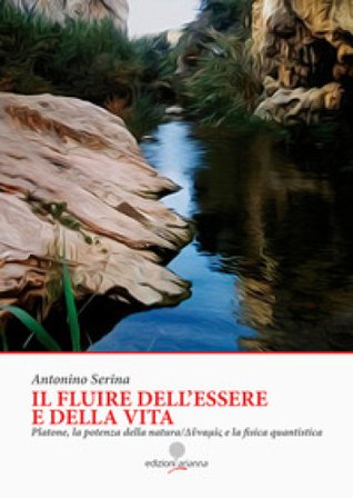 Il fluire dell'essere e della vita. Platone, la potenza della natura Dynamis e la fisica quantistica Antonino Serina