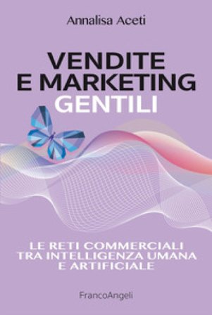 Vendite e marketing gentili. Le reti commerciali tra intelligenza umana e artificiale Annalisa Aceti