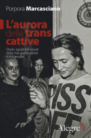 L'aurora delle trans cattive. Storie, sguardi e vissuti della mia generazione transgender Porpora Marcasciano