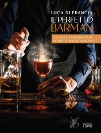 Il perfetto barman. Tecniche e preparazioni di miscelazione avanzata Luca Di Francia