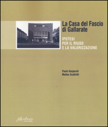 La Casa del Fascio di Gallarate. Ipotesi per il riuso e la valorizzazione Paolo Gasparoli