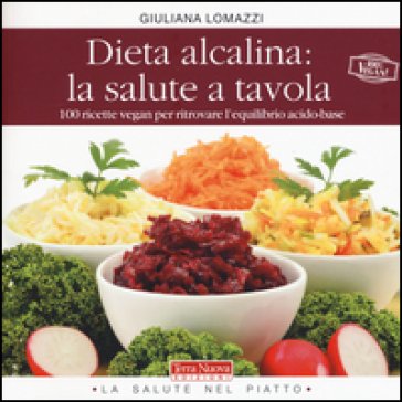 Dieta alcalina: la salute a tavola. 100 ricette vegan per ritrovare l'equilibrio acido-base Giuliana Lomazzi