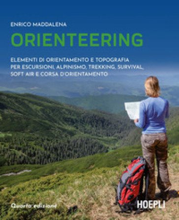 Orienteering. Elementi di orientamento e topografia per escursioni, alpinismo, trekking, survival, soft air e corsa d'orientamento Enrico Maddalena
