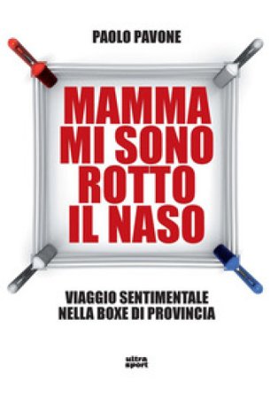 Mamma mi sono rotto il naso. Un viaggio sentimentale nella boxe di provincia Paolo Pavone