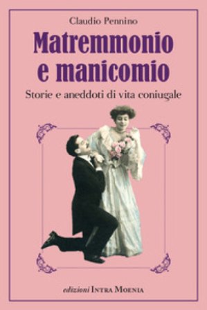 Matremmonio e manicomio. Storie e aneddoti di vita coniugale Claudio Pennino