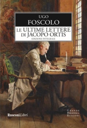 Le ultime lettere di Jacopo Ortis. Ediz. integrale Ugo Foscolo