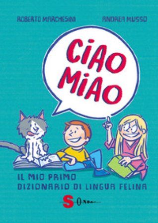Ciao miao. Il mio primo dizionario di lingua felina Roberto Marchesini