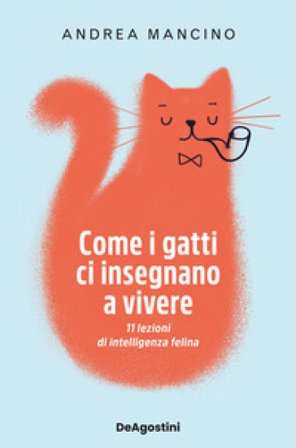 Come i gatti ci insegnano a vivere. 11 lezioni di intelligenza felina Andrea Mancino