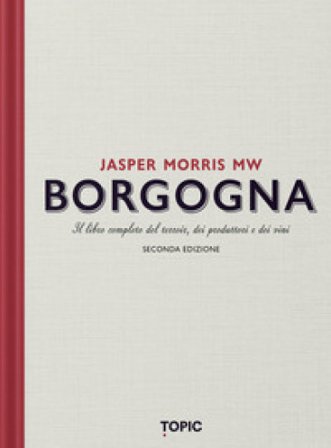 Borgogna. Il libro completo del terroir, dei produttori e dei vini Jasper Morris