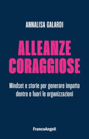 Alleanze coraggiose. Mindset e storie per generare impatto dentro e fuori le organizzazioni Annalisa Galardi