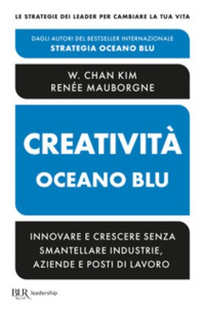 Creatività Oceano blu. Innovare e crescere senza smantellare industrie, aziende e posti di lavoro W. Chan Kim