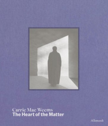 Carrie Mae Weems. The heart of the matter. Ediz. a colori