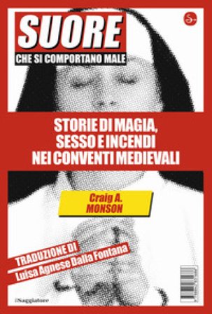 Suore che si comportano male. Storie di magia, sesso e incendi nei conventi medievali Craig A. Monson