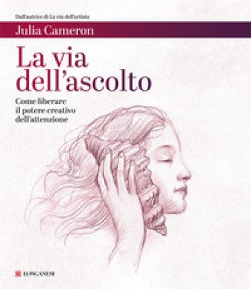 La via dell'ascolto. Come liberare il potere creativo dell'attenzione Julia Cameron