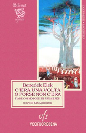 C'era una volta o forse non c'era. Fiabe cosmologiche ungheresi. Testo ungherese a fronte. Ediz. bilingue Benedek Elek