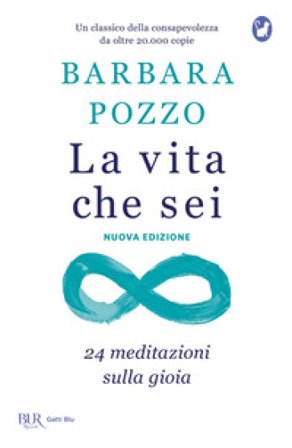 La vita che sei. 24 meditazioni sulla gioia Barbara Pozzo