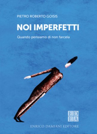 Noi imperfetti. Quando pensiamo di non farcela Pietro Roberto Goisis