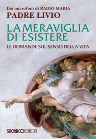 La meraviglia di esistere. Le domande sul senso della vita Livio Fanzaga