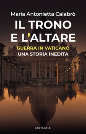 Il trono e l'altare. Guerra in Vaticano: una storia inedita Maria Antonietta Calabrò