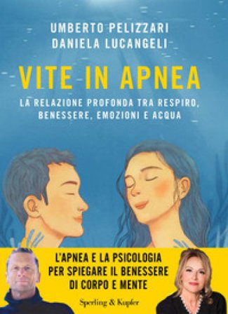 Vite in apnea. La relazione profonda tra respiro, benessere, emozioni e acqua Umberto Pelizzari