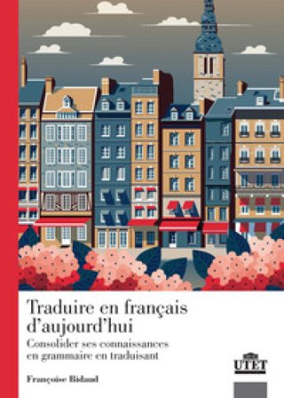 Traduire en francais d'aujourd'hui. Consolider ses connaissance en grammaire en traduisant Françoise Bidaud