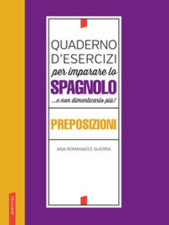 Quaderno d'esercizi per imparare lo spagnolo ...e non dimenticarlo più! Preposizioni Ana Romanacce Guerra