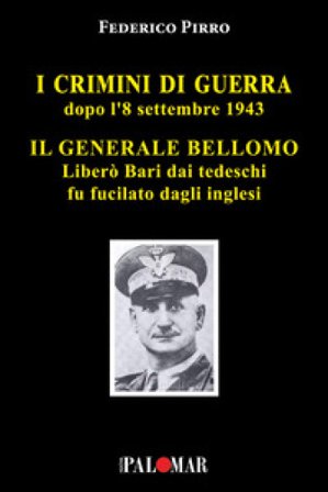 I crimini di guerra dopo l'8 settembre 1943. Il Generale Bellomo liberò Bari dai tedeschi fu fucilato dagli inglesi Federico Pirro