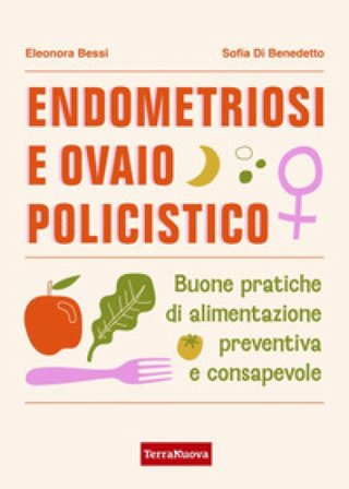 Endometriosi e ovaio policistico. Buone pratiche di alimentazione preventiva e consapevole Eleonora Bessi