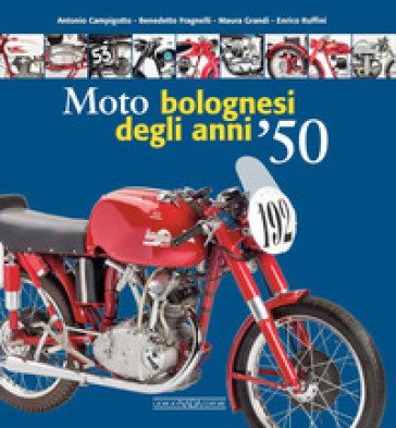 Moto bolognesi degli anni '50. Ediz. a colori Antonio Campigotto